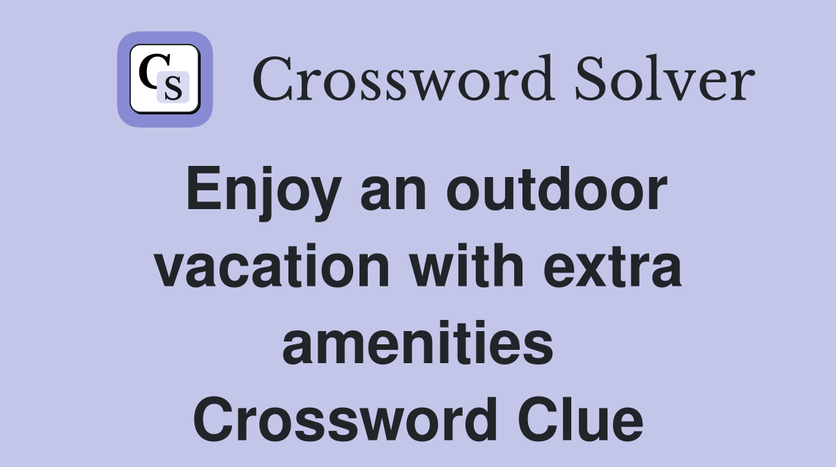 Enjoy an outdoor vacation with extra amenities Crossword Clue