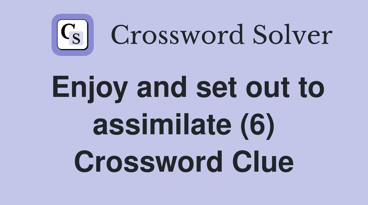 Enjoy and set out to assimilate (6) Crossword Clue