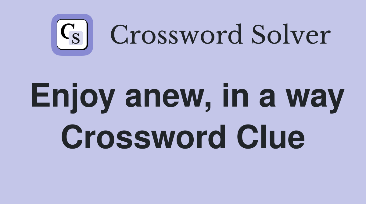 Enjoy anew, in a way Crossword Clue