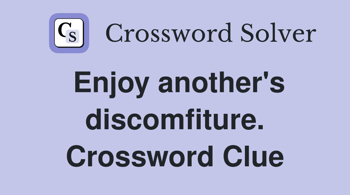 Enjoy another's discomfiture. Crossword Clue