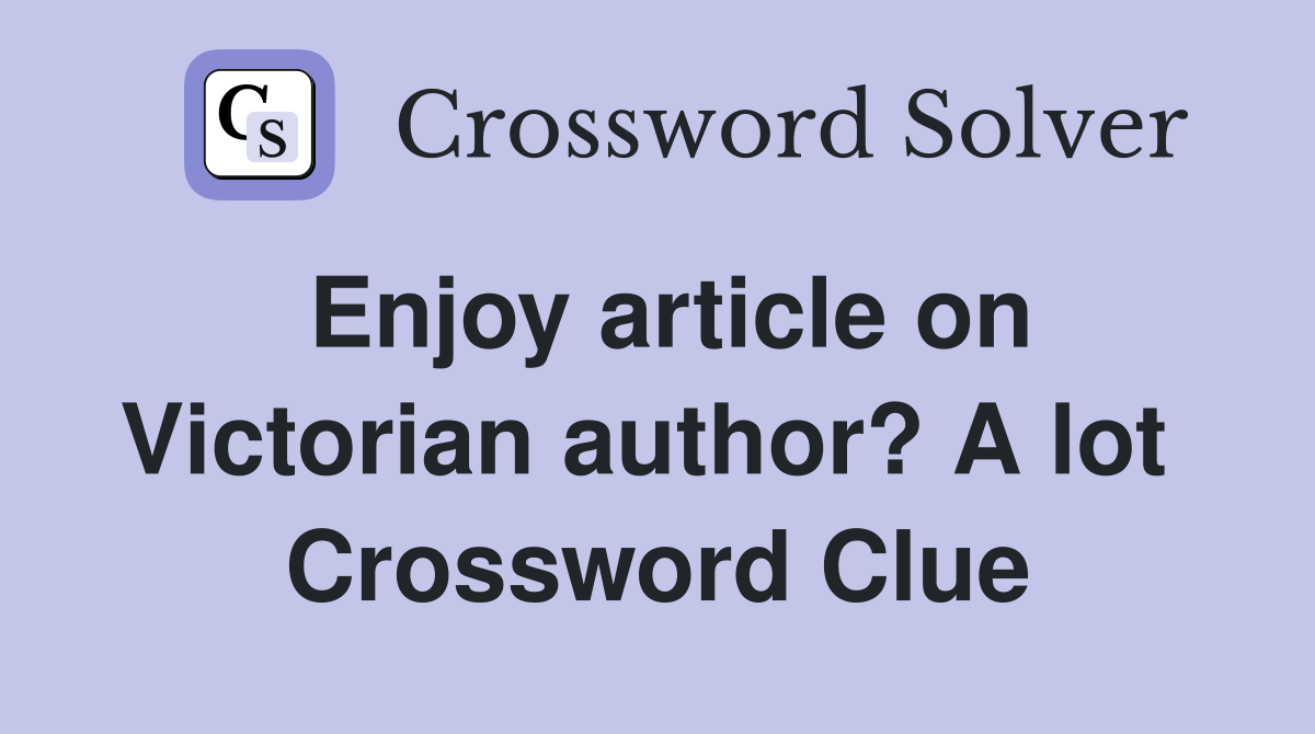 Enjoy article on Victorian author? A lot  Crossword Clue