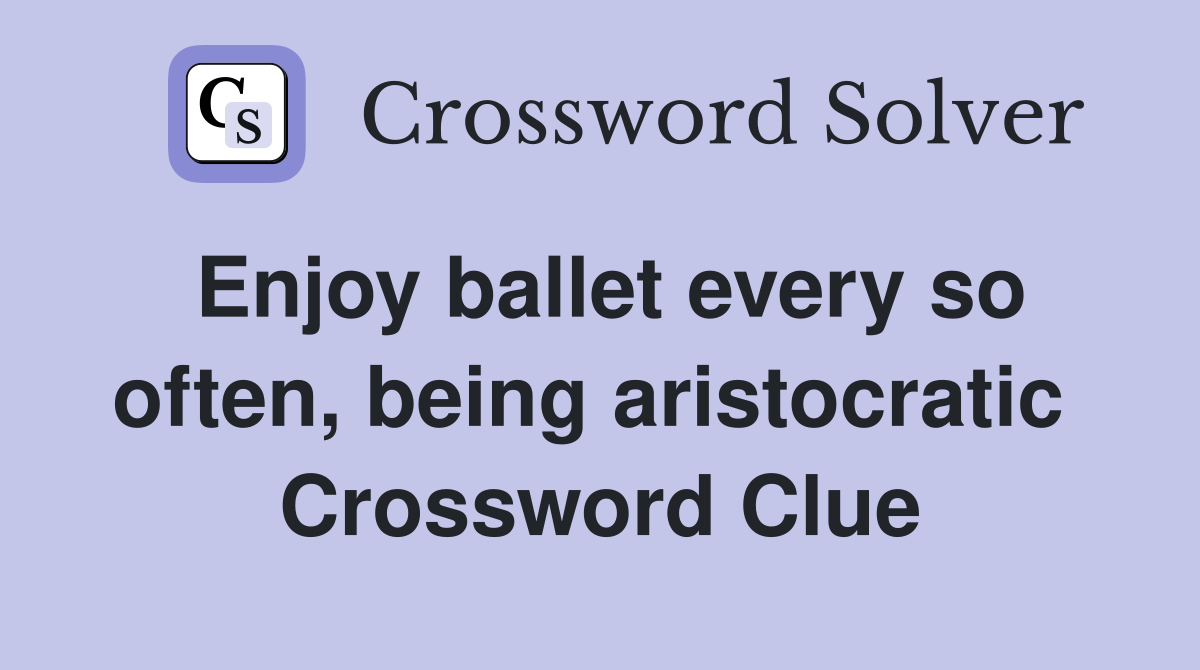 Enjoy ballet every so often, being aristocratic  Crossword Clue