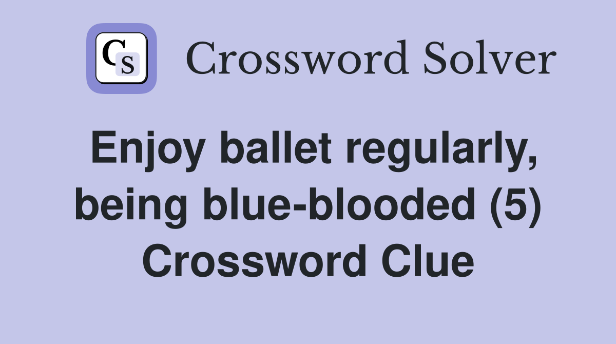 Enjoy ballet regularly, being blue-blooded (5) Crossword Clue