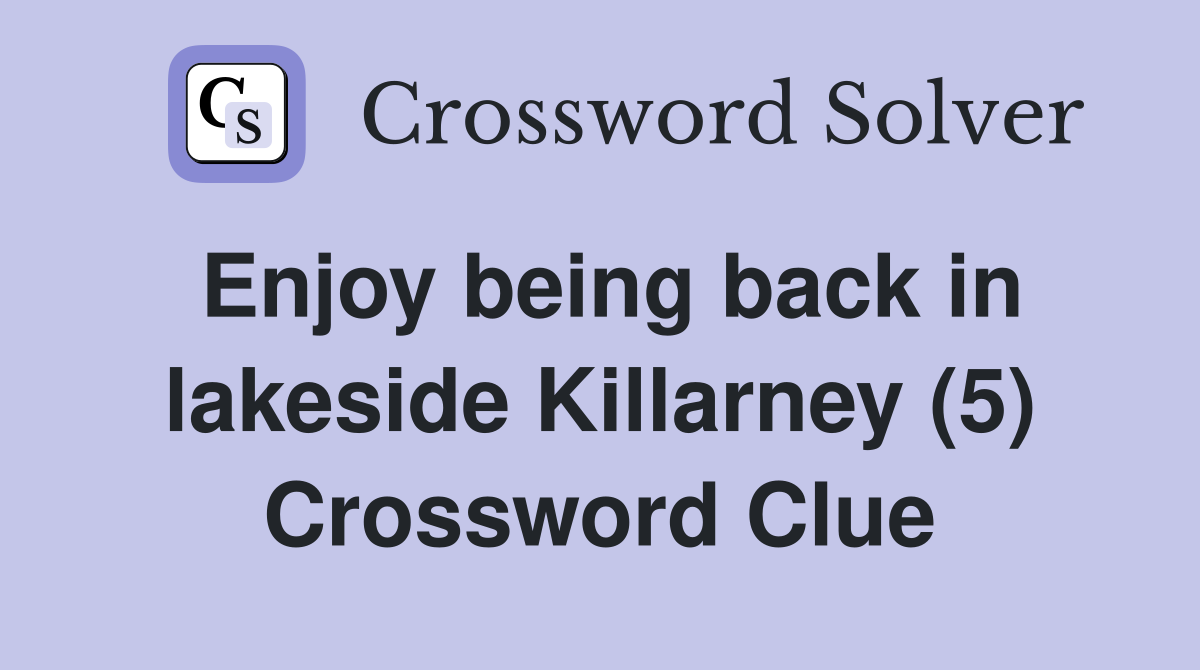 Enjoy being back in lakeside Killarney (5) Crossword Clue