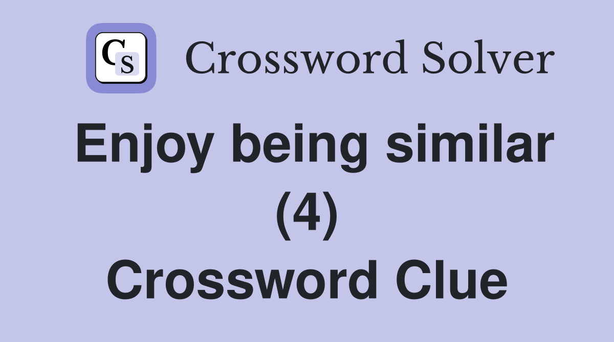 Enjoy being similar (4) Crossword Clue