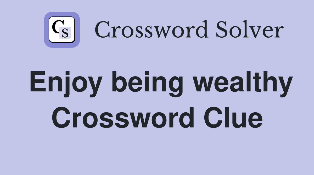 Enjoy being wealthy Crossword Clue