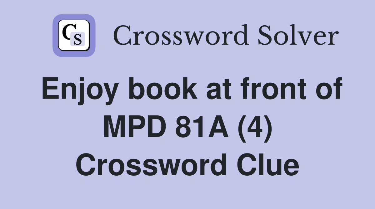 Enjoy book at front of MPD 81A (4) Crossword Clue