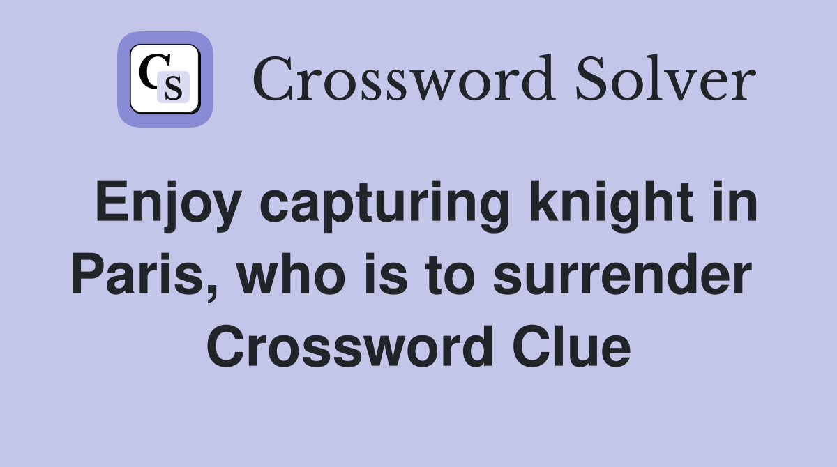 Enjoy capturing knight in Paris, who is to surrender  Crossword Clue