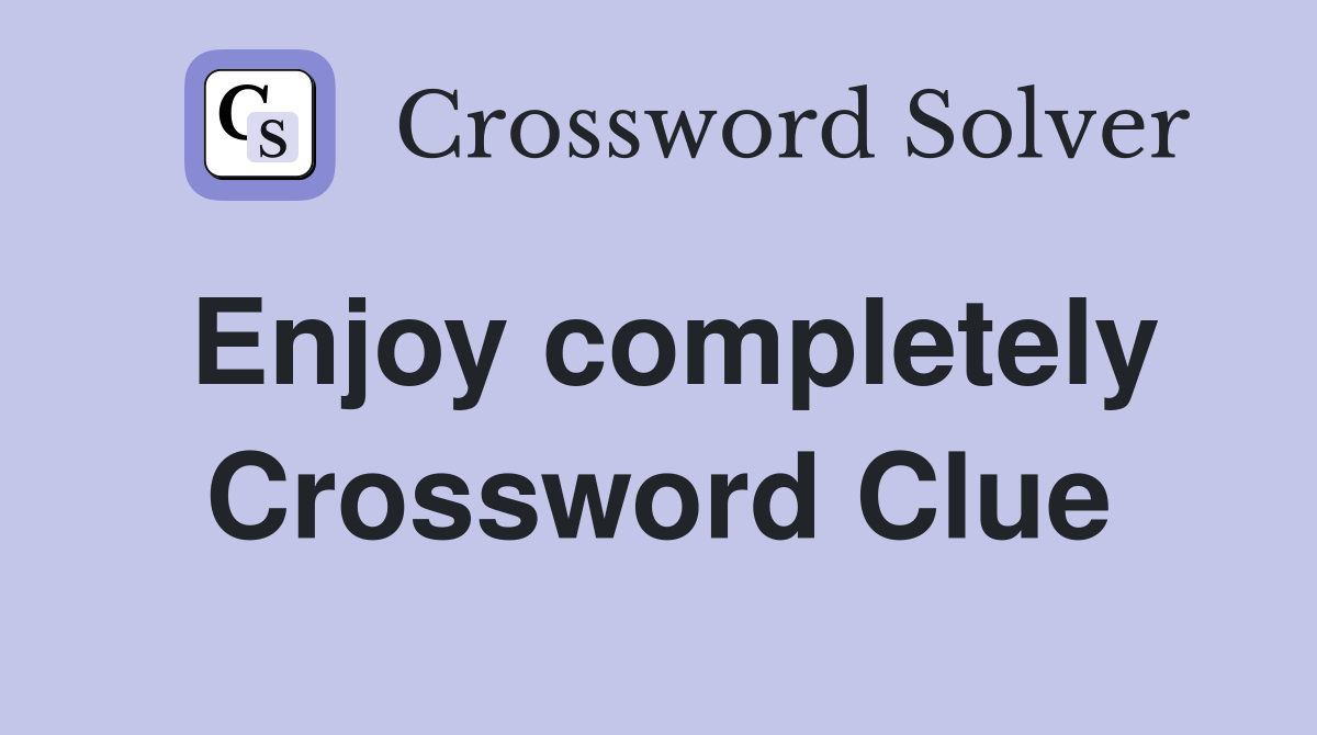 Enjoy completely Crossword Clue