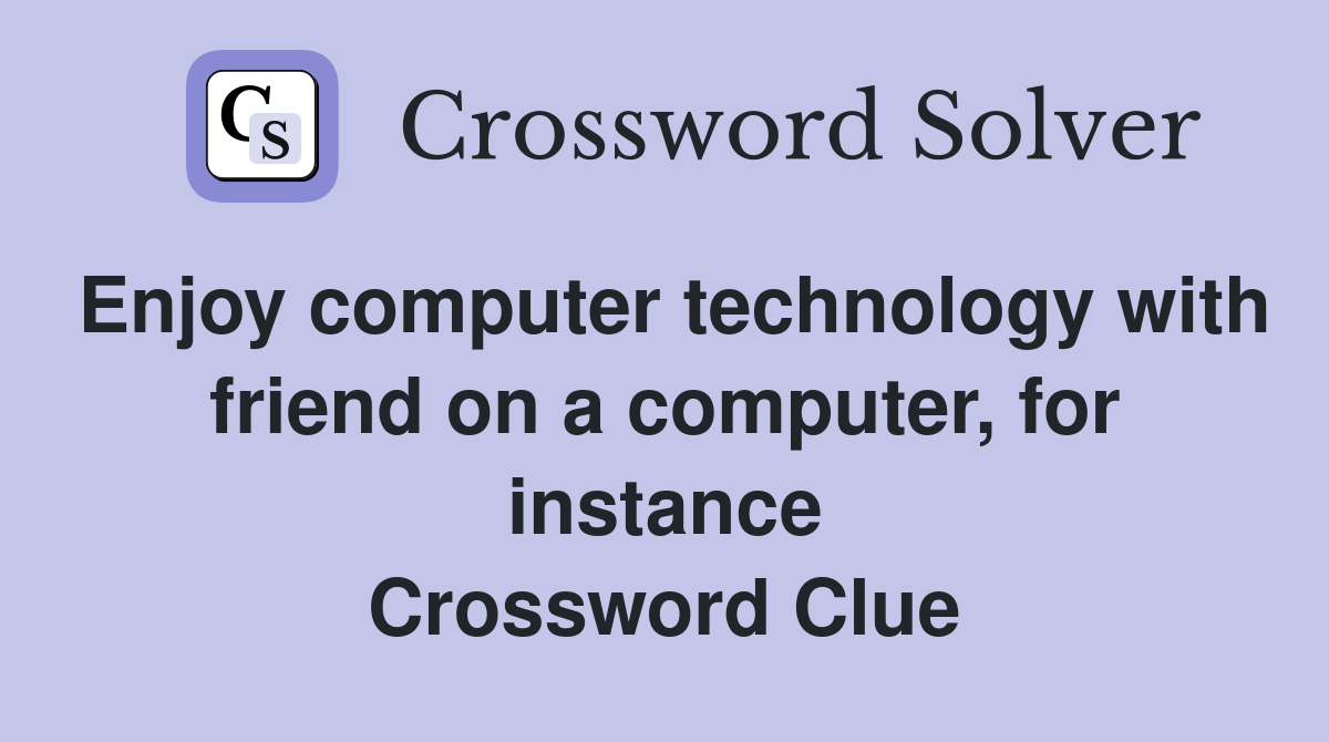 Enjoy computer technology with friend on a computer, for instance Crossword Clue