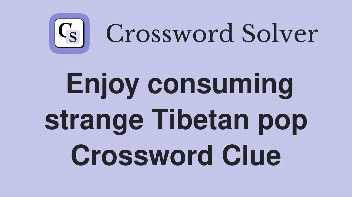 Enjoy consuming strange Tibetan pop Crossword Clue