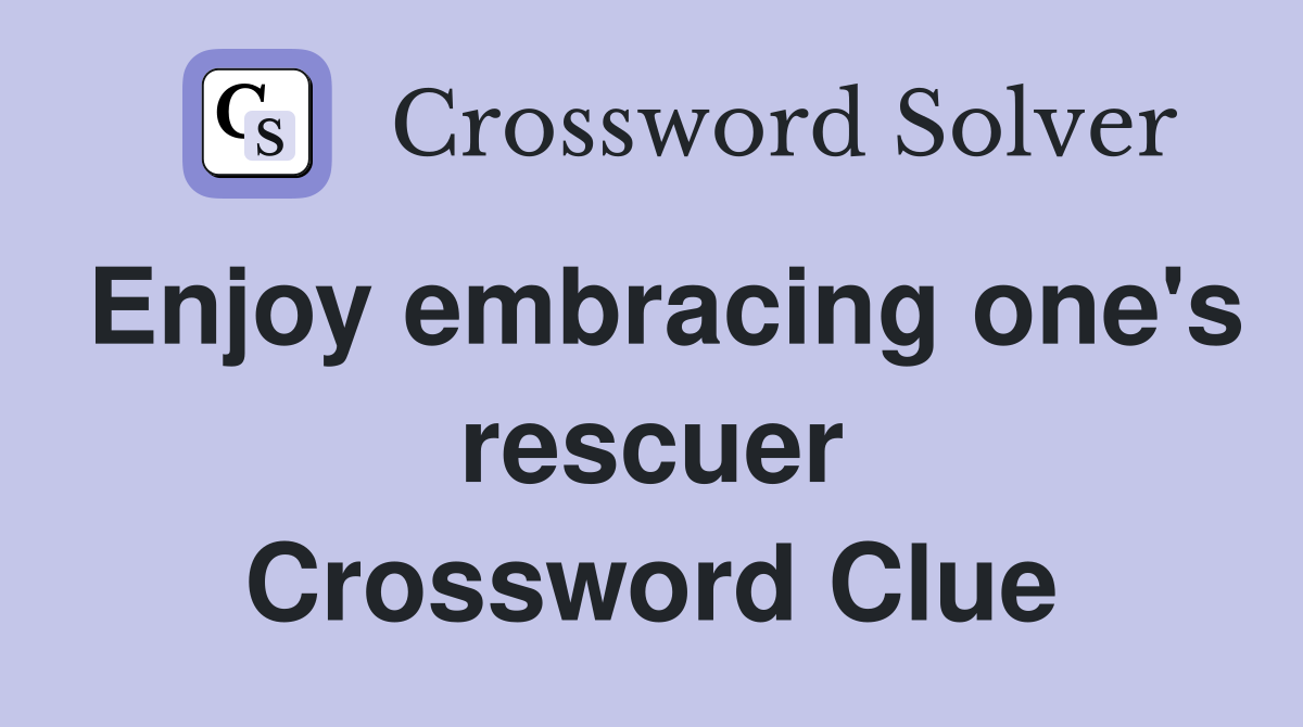Enjoy embracing one's rescuer Crossword Clue