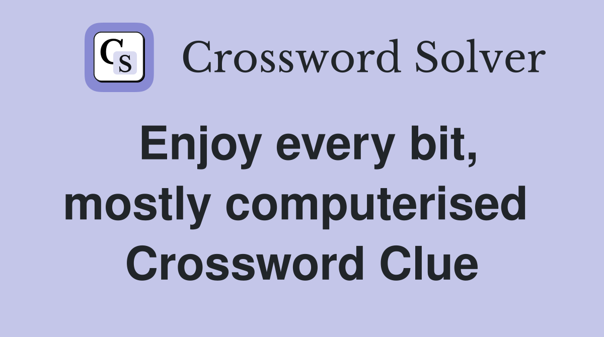 Enjoy every bit, mostly computerised  Crossword Clue