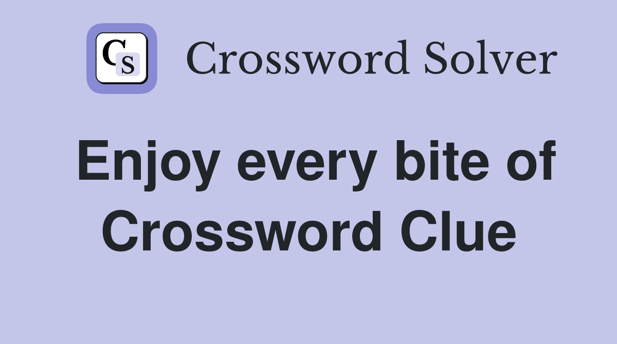 Enjoy every bite of Crossword Clue