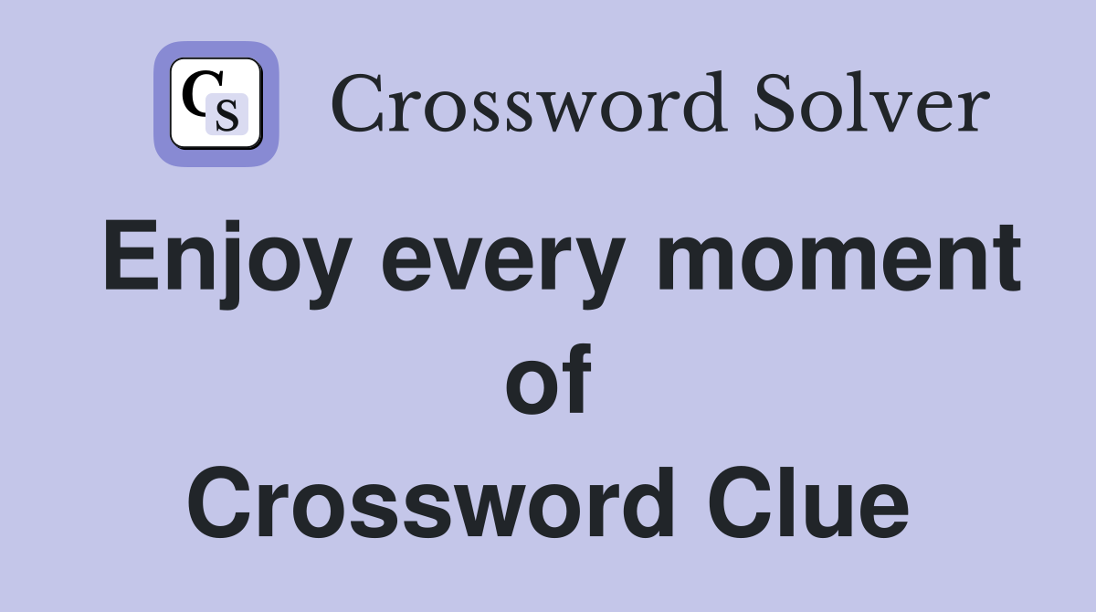 Enjoy every moment of Crossword Clue