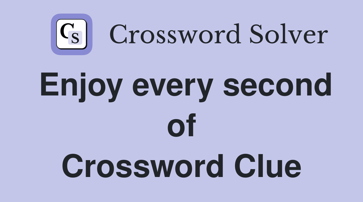 Enjoy every second of Crossword Clue