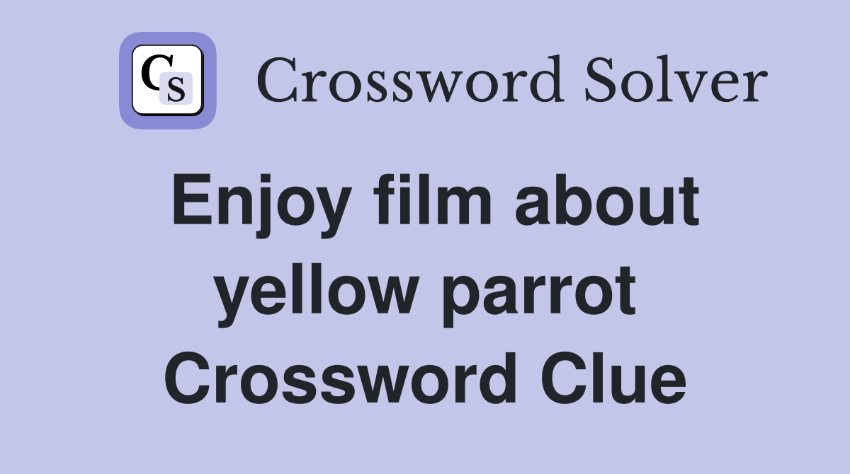 Enjoy film about yellow parrot Crossword Clue
