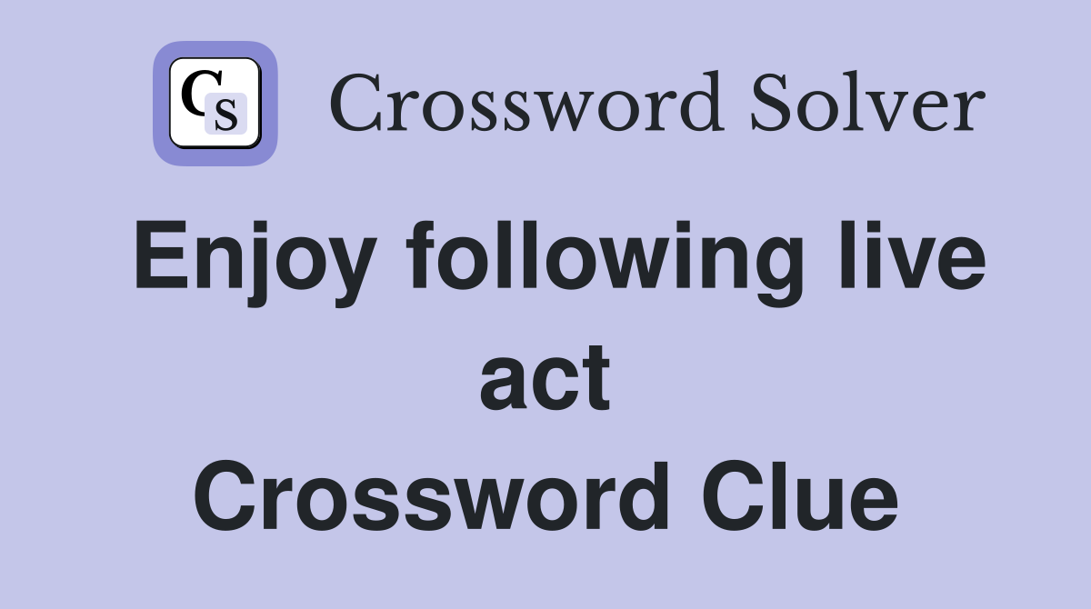 Enjoy following live act Crossword Clue
