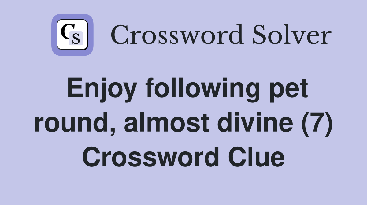 Enjoy following pet round, almost divine (7) Crossword Clue