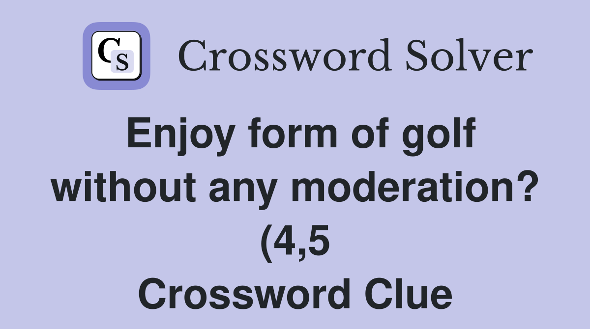 Enjoy form of golf without any moderation? (4 5) Crossword Clue Enjoy form of golf without any moderation? (4 5) Crossword Clue