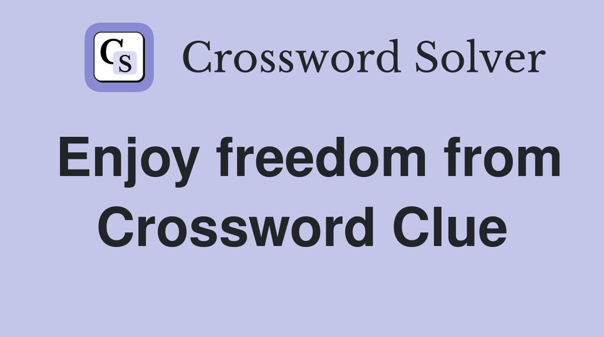 Enjoy freedom from Crossword Clue
