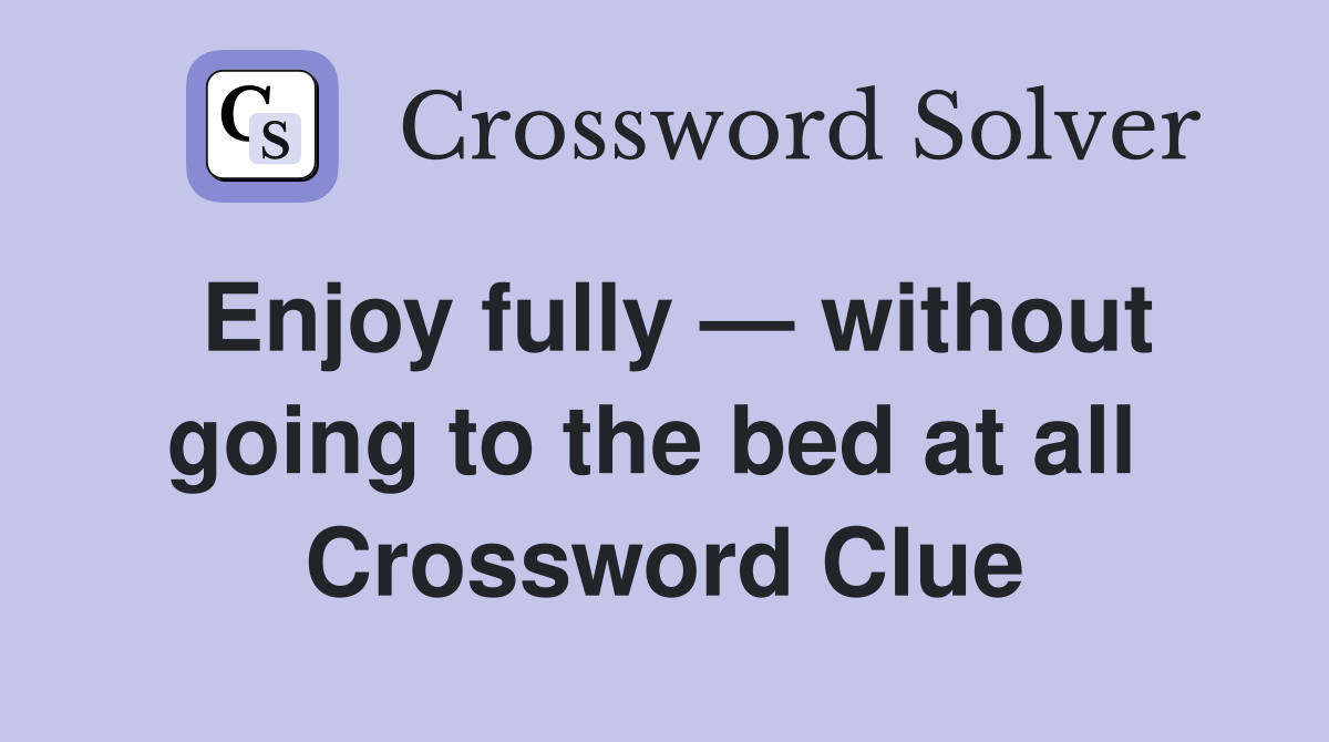 Enjoy fully — without going to the bed at all  Crossword Clue