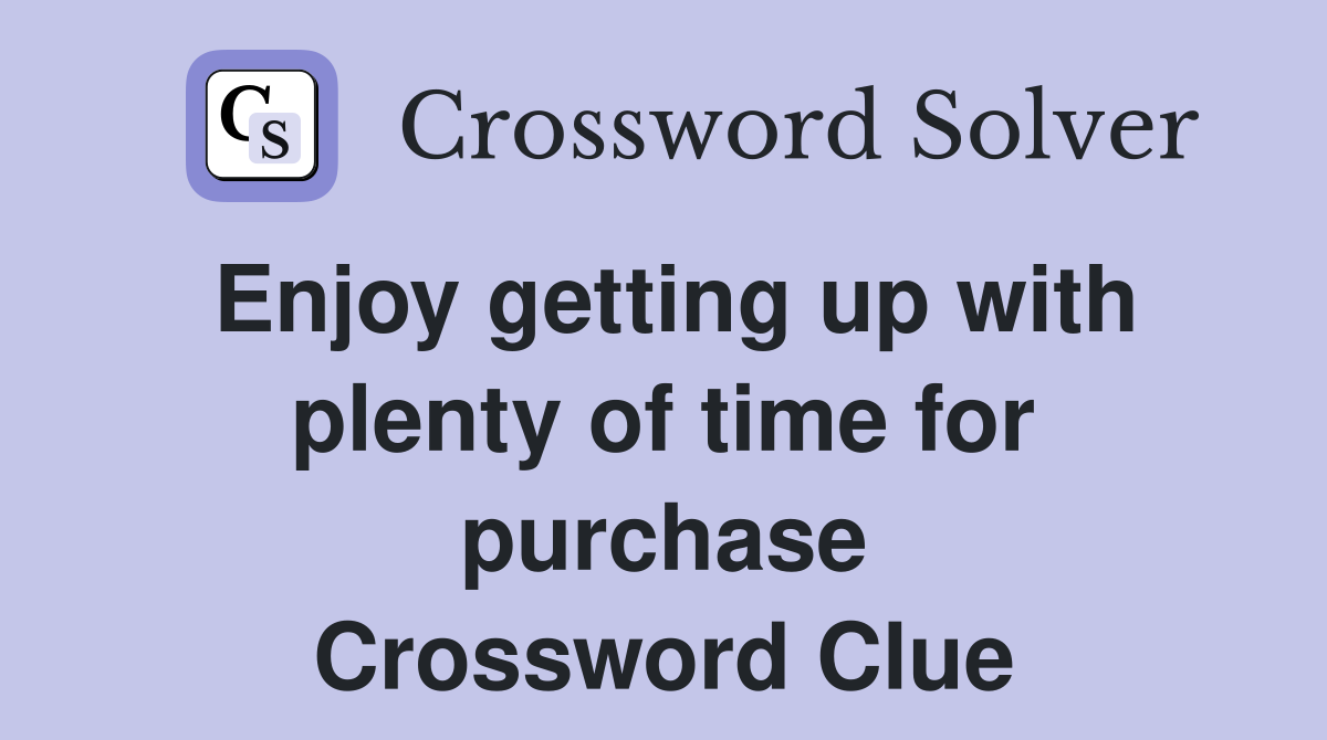Enjoy getting up with plenty of time for purchase Crossword Clue