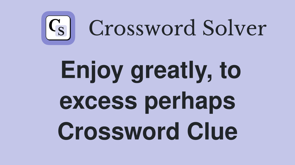 Enjoy greatly, to excess perhaps Crossword Clue