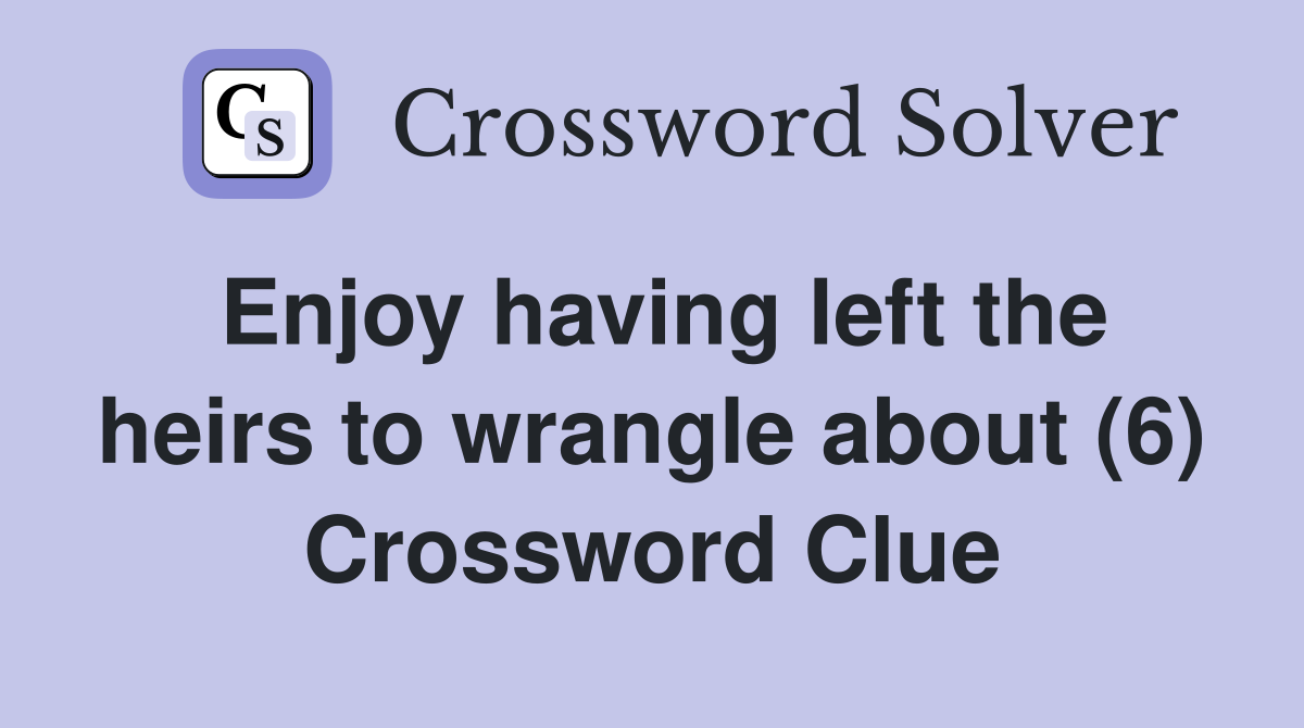 Enjoy having left the heirs to wrangle about (6) Crossword Clue