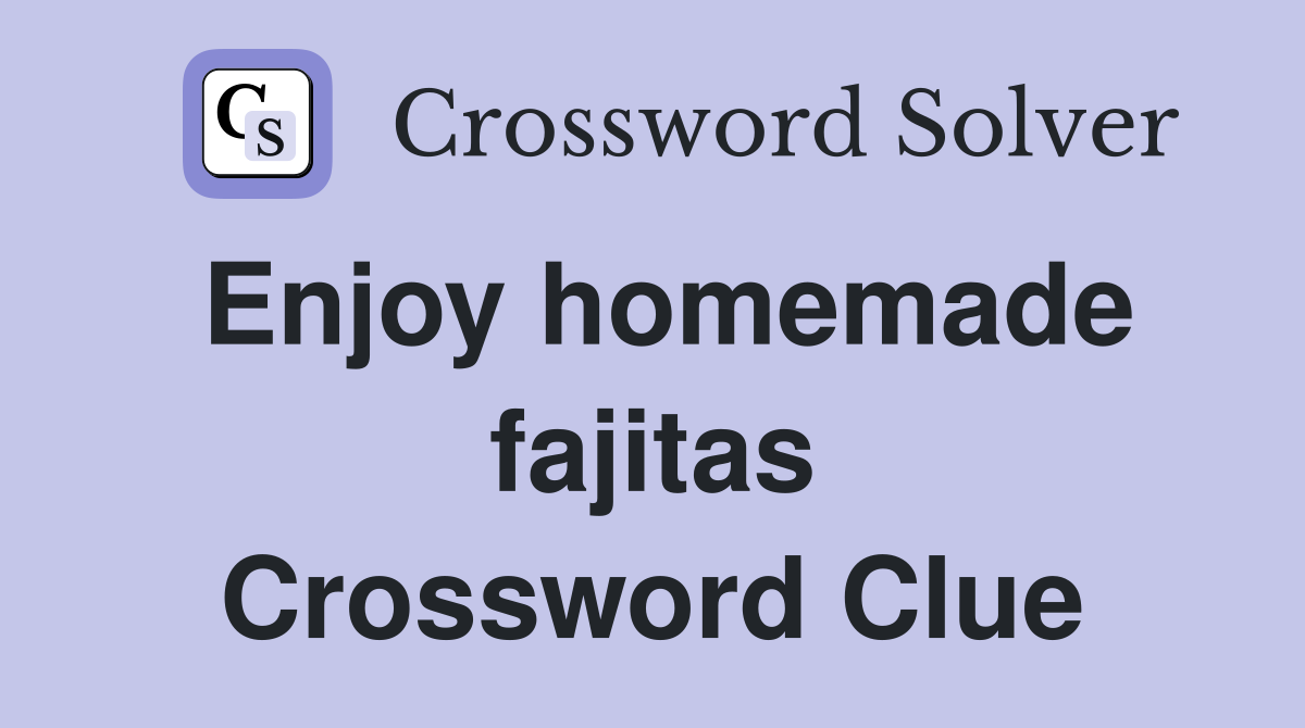 Enjoy homemade fajitas Crossword Clue