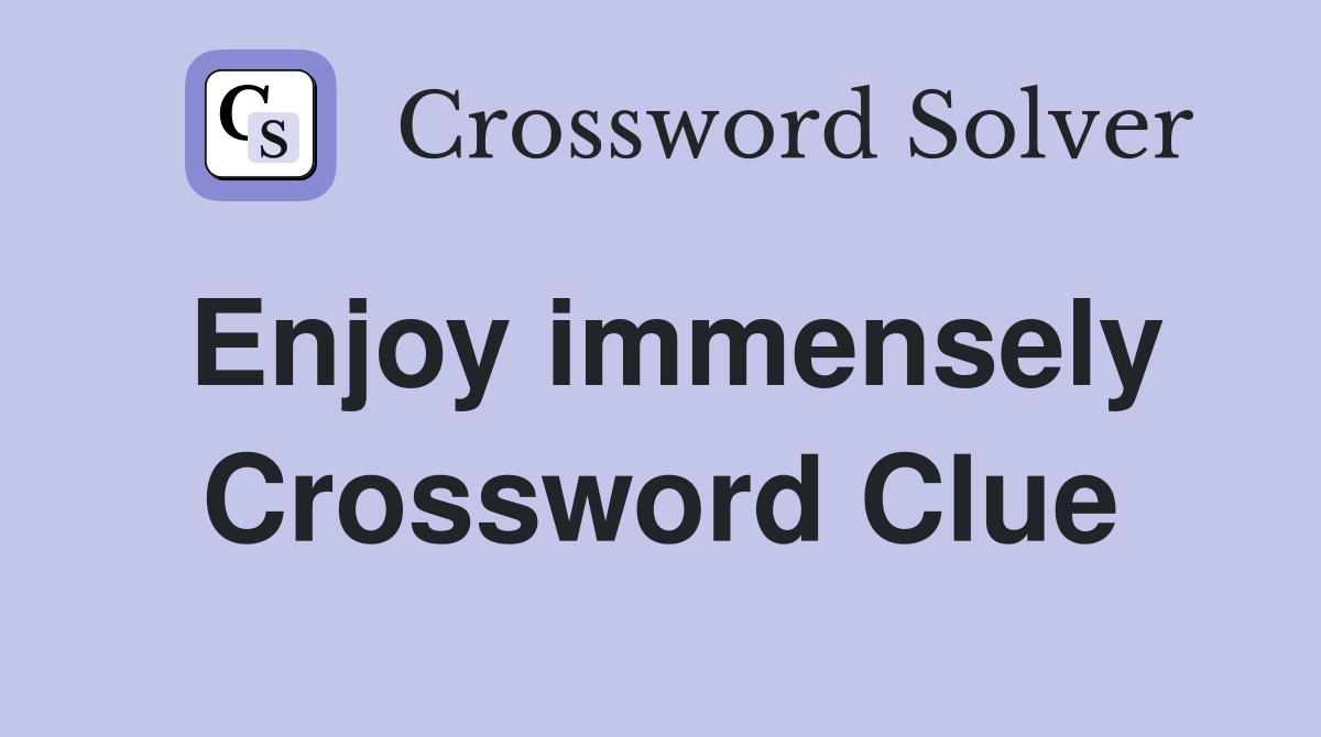 Enjoy immensely Crossword Clue