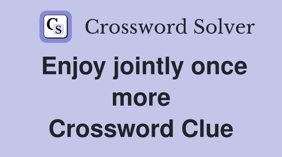 Enjoy jointly once more Crossword Clue