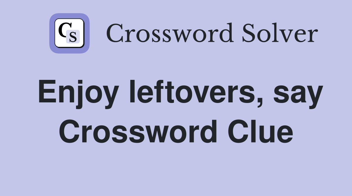 Enjoy leftovers, say Crossword Clue