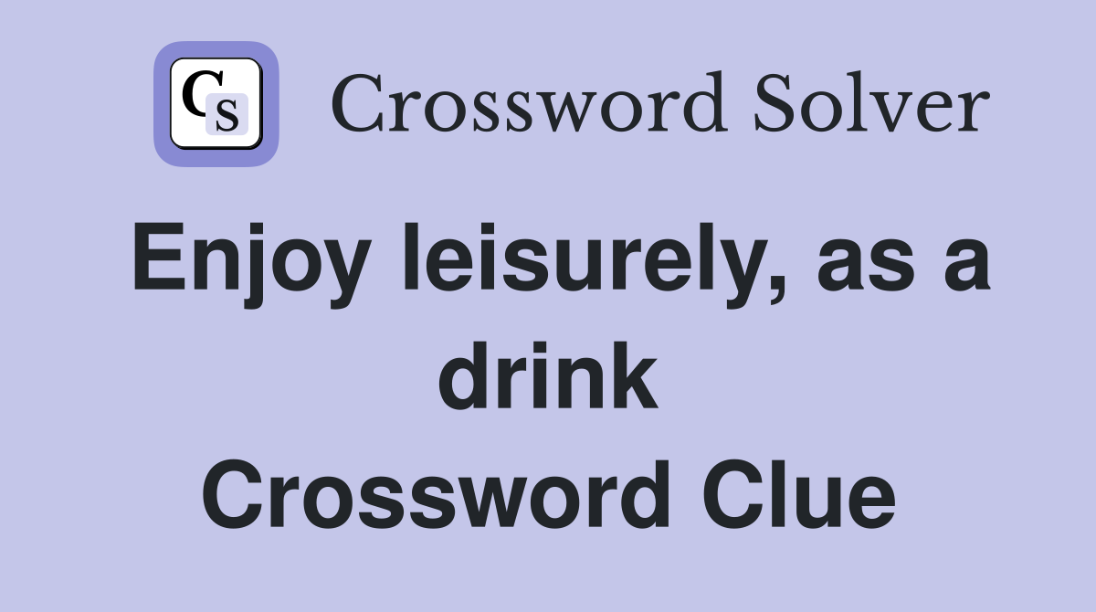 Enjoy leisurely, as a drink Crossword Clue