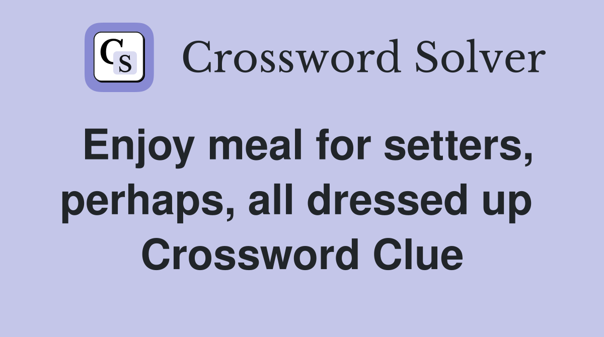 Enjoy meal for setters, perhaps, all dressed up  Crossword Clue