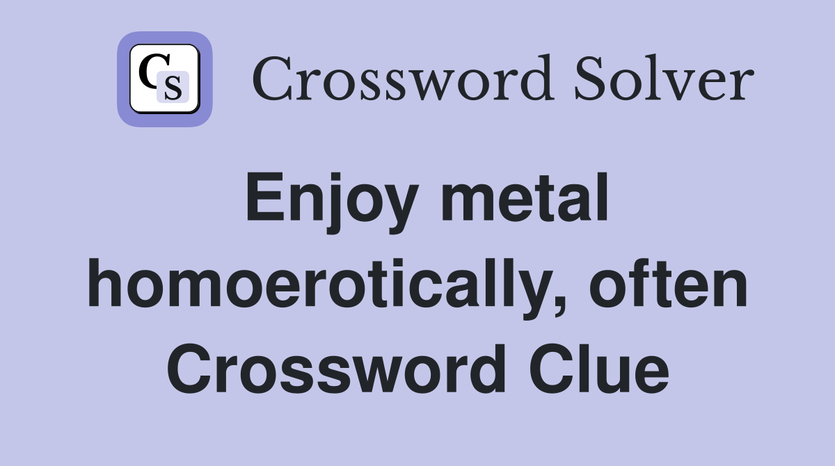 Enjoy metal homoerotically, often Crossword Clue
