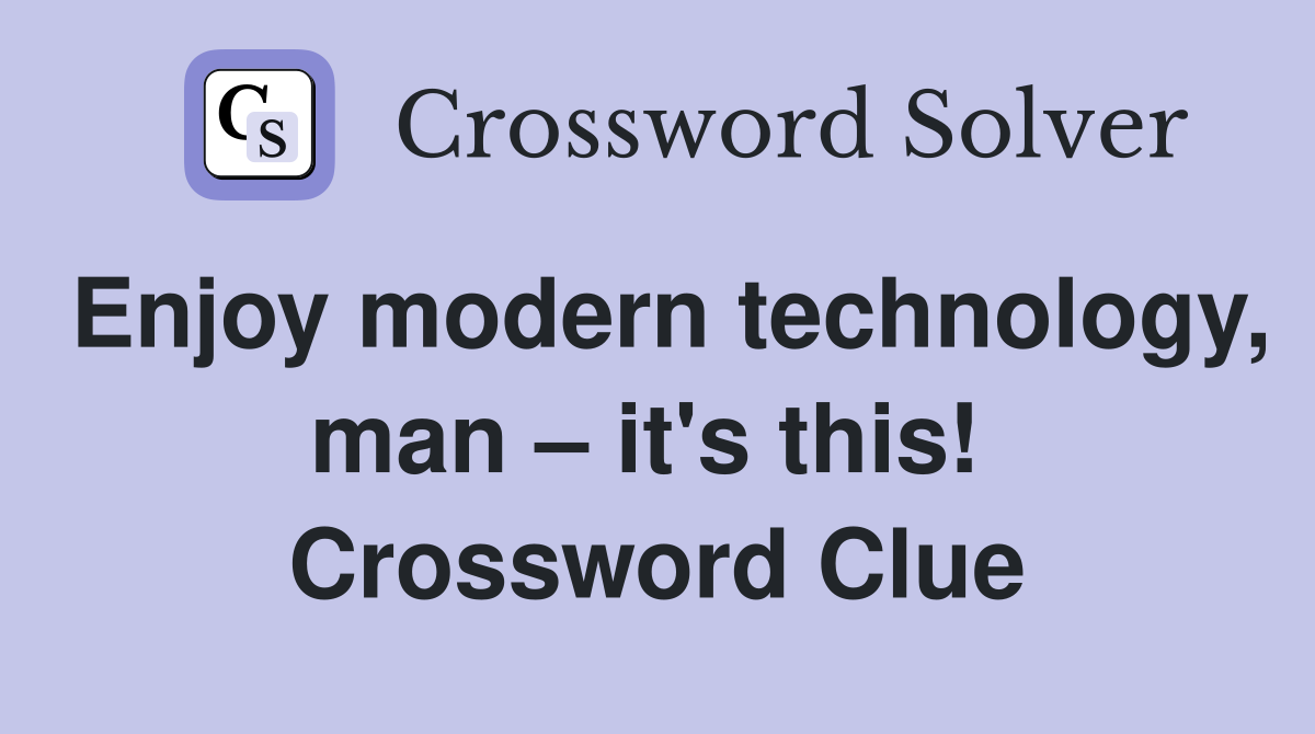 Enjoy modern technology, man – it's this!  Crossword Clue