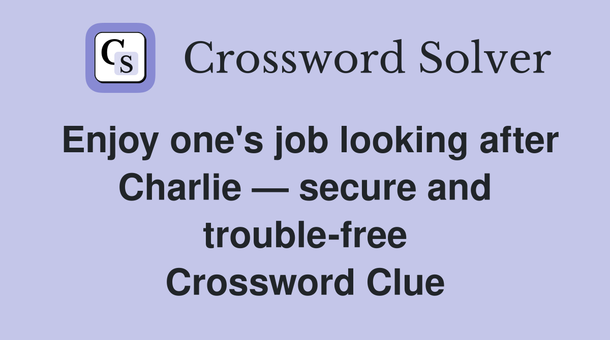 Enjoy one's job looking after Charlie — secure and trouble-free Crossword Clue
