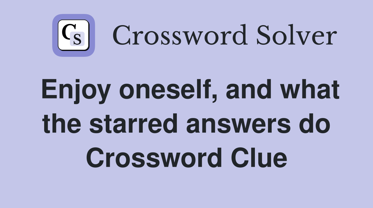 Enjoy oneself, and what the starred answers do Crossword Clue