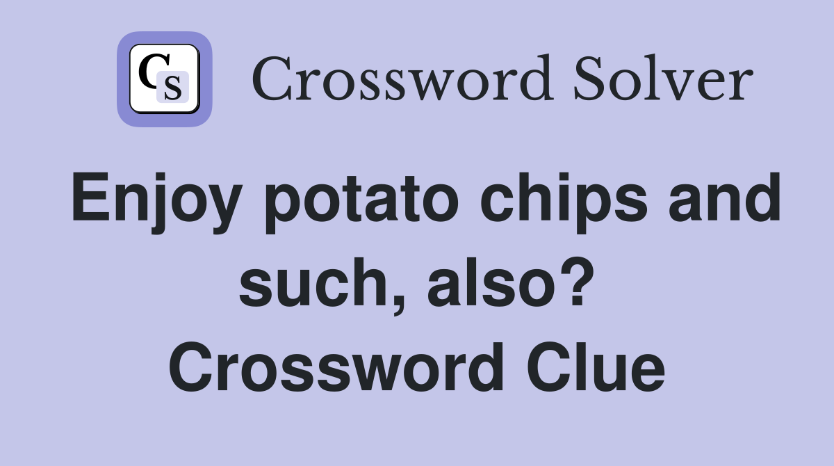 Enjoy potato chips and such, also? Crossword Clue