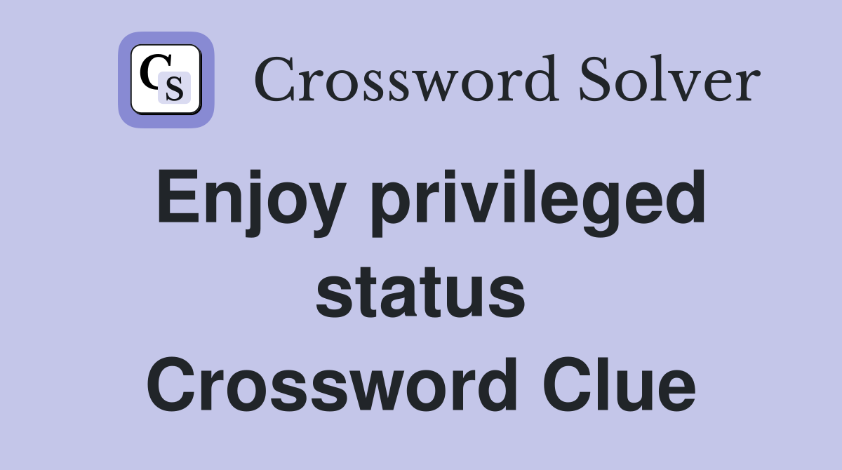 Enjoy privileged status Crossword Clue