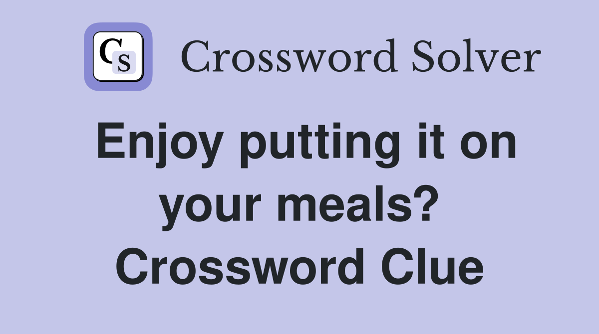 Enjoy putting it on your meals? Crossword Clue