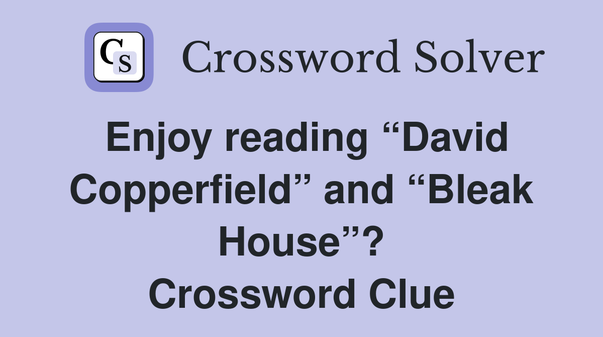 Enjoy reading “David Copperfield” and “Bleak House”? Crossword Clue