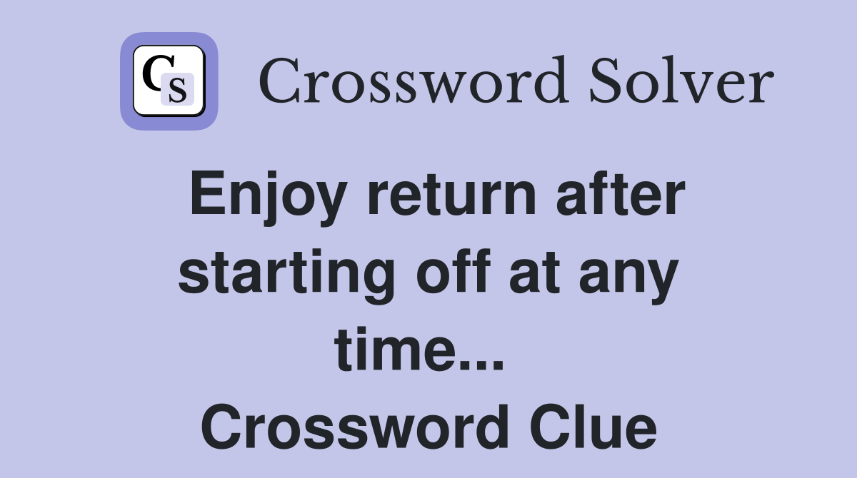 Enjoy return after starting off at any time...  Crossword Clue