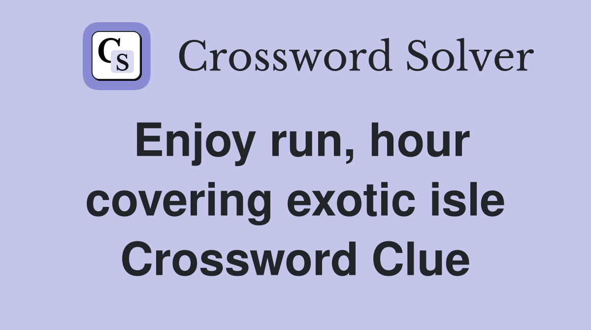 Enjoy run, hour covering exotic isle Crossword Clue