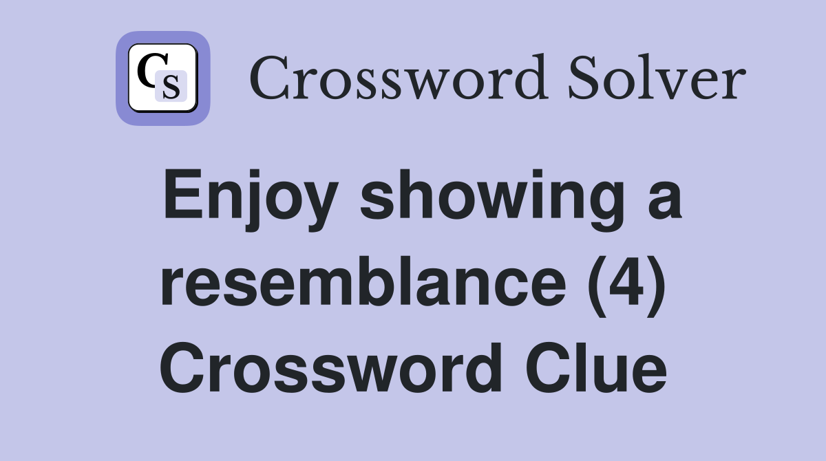 Enjoy showing a resemblance (4) Crossword Clue