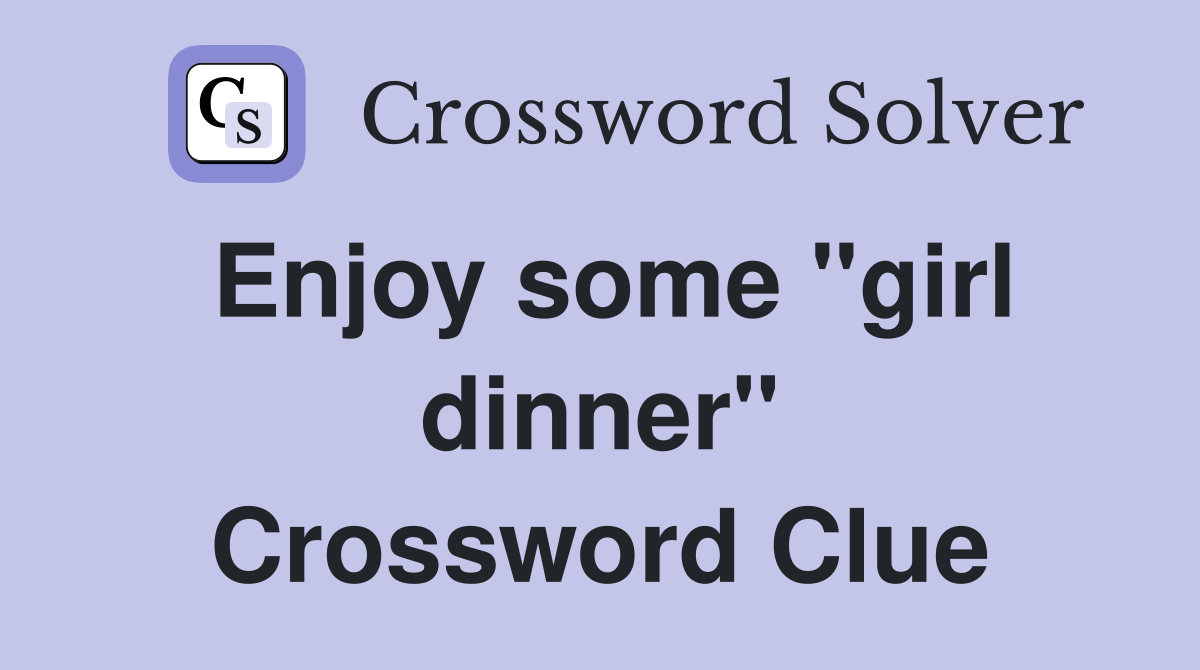 Enjoy some "girl dinner" Crossword Clue