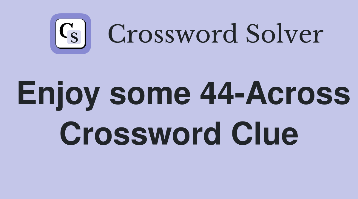 Enjoy some 44-Across Crossword Clue