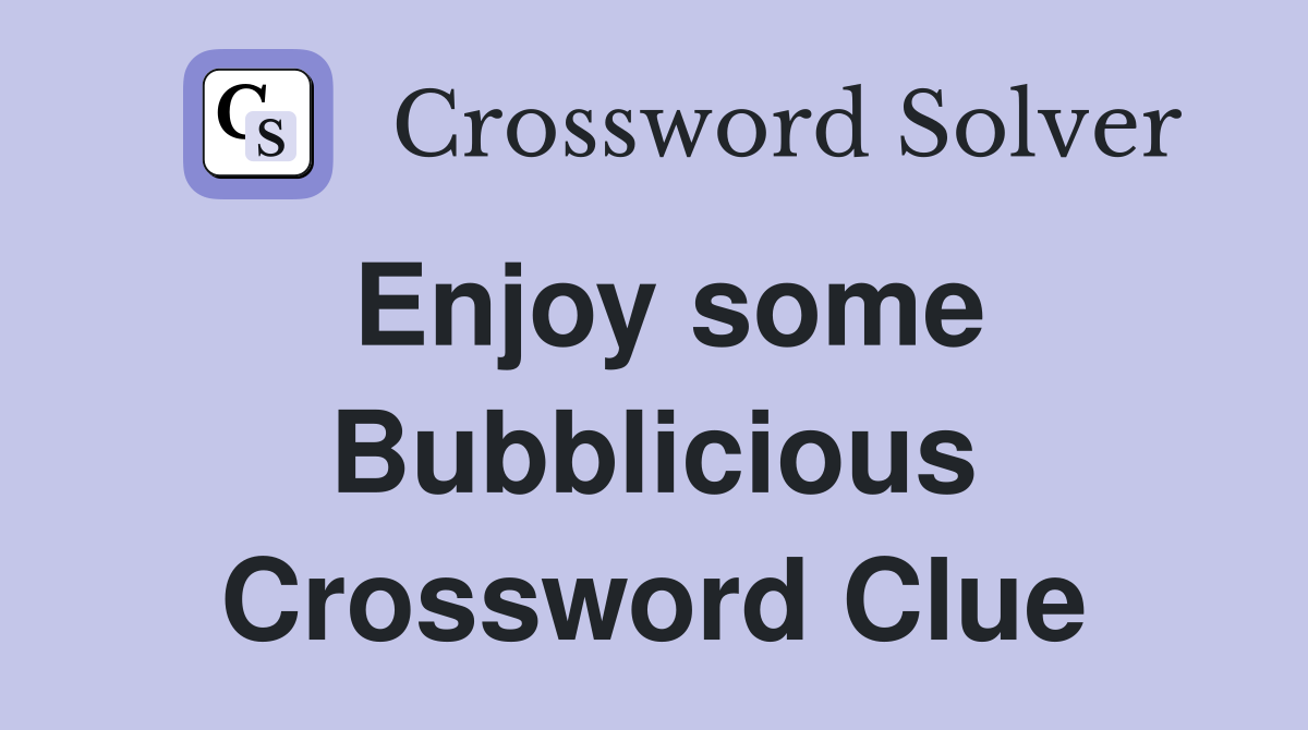 Enjoy some Bubblicious Crossword Clue