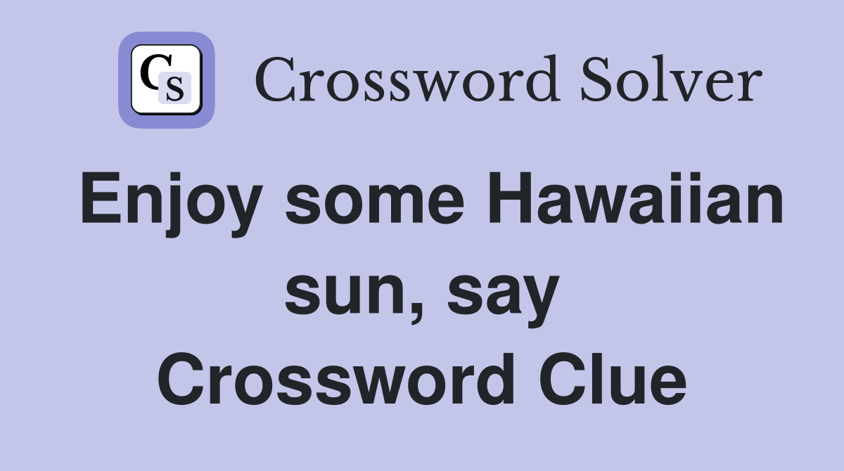 Enjoy some Hawaiian sun, say Crossword Clue